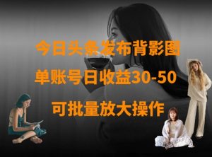 今日头条发布背影图,单账号日收益30-50,可放大操作-第一资源库