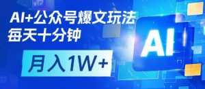 AI+公众号爆文玩法,每天十分钟,批量矩阵操作,月入1W+-第一资源库