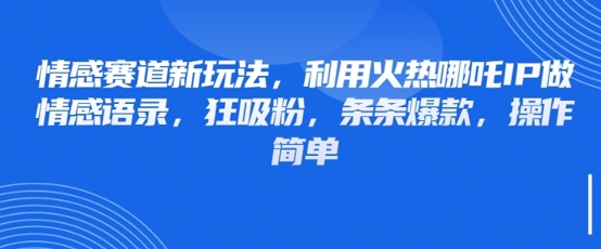 情感赛道新玩法,利用火热哪吒IP做情感语录,狂吸粉,条条爆款,操作简单-第一资源库