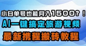 小白单号也能月入1500？AI一键搞定旅游视频，最新携程搬砖教程-第一资源库