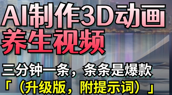 AI制作3D动画养生视频,三分钟一条,条条是爆款(升级版,附提示词)-第一资源库