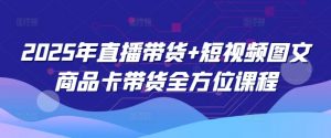 2025年直播带货+短视频图文商品卡带货全方位课程（更新4月）-第一资源库