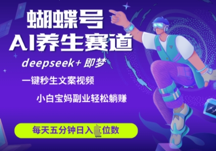 蝴蝶号大健康养生赛道，deepseek+即梦AI快速产出爆款视频，起号快，带货超级猛，日入四位数-第一资源库