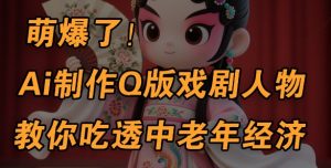 用Ai制作Q版戏剧人物，手把手教你吃透中老年经济，5分钟一个成品，多渠道变现-第一资源库