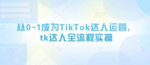 从0~1成为TikTok达人运营,tk达人全流程实操-第一资源库