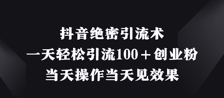 抖音绝密引流术，一天轻松引流100+创业粉，当天操作当天见效果-第一资源库