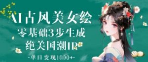 AI古风美女绘:零基础3步生成绝美国潮IP,单日变现1k+-第一资源库