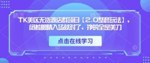 TK美区无货源店群项目【2.0整套玩法】，闭着眼睛入场就对了，挣的全是美刀-第一资源库
