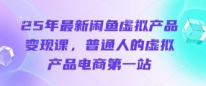 25年最新闲鱼虚拟产品变现课，普通人的虚拟产品电商第一站-第一资源库
