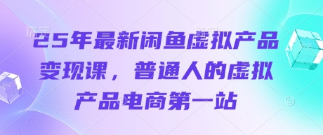 25年最新闲鱼虚拟产品变现课，普通人的虚拟产品电商第一站-第一资源库