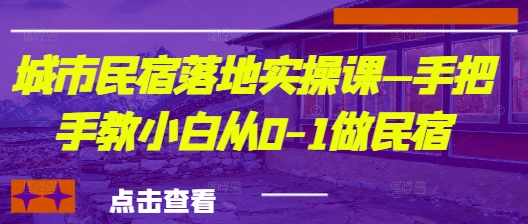 城市民宿落地实操课—手把手教小白从0-1做民宿-第一资源库