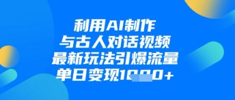 利用AI制作与古人对话的视频，最新玩法引爆流量，单日变现1k-第一资源库