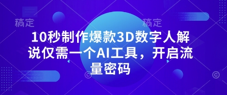 10秒制作爆款3D数字人解说仅需一个AI工具，开启流量密码-第一资源库