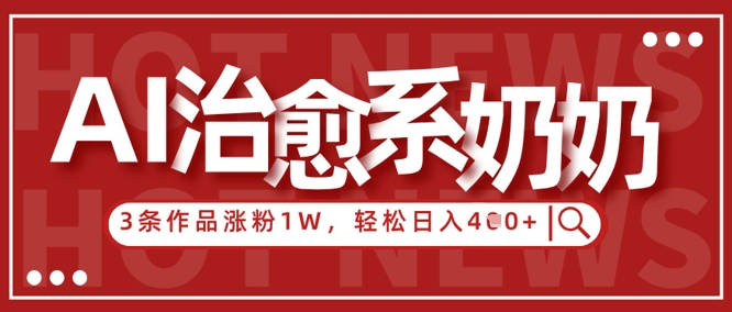 AI治愈系老奶奶情感赛道,3条作品涨粉1W+,小白轻松日入4张+-第一资源库