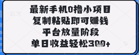 最新手机0撸小项目，复制粘贴即可挣钱，平台放量阶段，单日收益轻松3张+【揭秘】-第一资源库