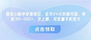 微信小程序变现项目，全天24小时都可做，单机30-100+，无上限，可批量手机放大-第一资源库