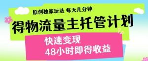得物流量主托管计划,原创独家玩法,每天几分钟,快速变现,48小时即得收益【揭秘】-第一资源库