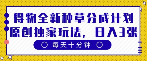 得物全新种草分成计划，原创独家玩法，每天只需十分钟，单日稳定变现多张【揭秘】-第一资源库
