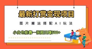 最新打赏变现项目，图片搬运搭配AI玩法，小白也能靠一张图日入5张-第一资源库