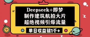 Deepseek+即梦制作建筑航拍大片超绝视频引爆流量单日收益破1k+-第一资源库