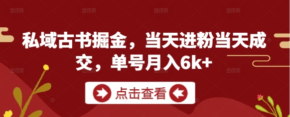 私域古书掘金,当天进粉当天成交,单号月入6k+-第一资源库
