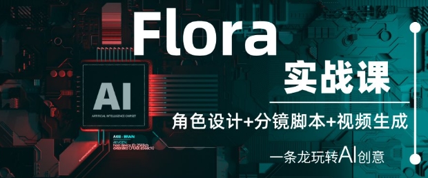 Flora实战课：角色设计+分镜脚本+视频生成，一条龙玩转AI创意-第一资源库
