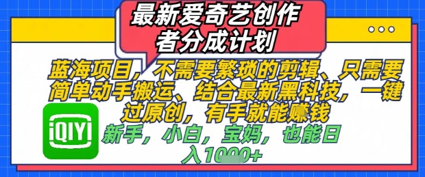 最新爱奇艺创作者分成计划，不需要繁琐的剪辑，只需要简单动手搬运，一键过原创，有手就能做-第一资源库