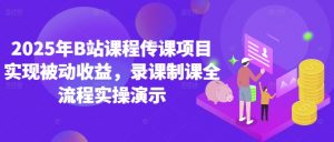 2025年B站课程传课项目实现被动收益，录课制课全流程实操演示-第一资源库