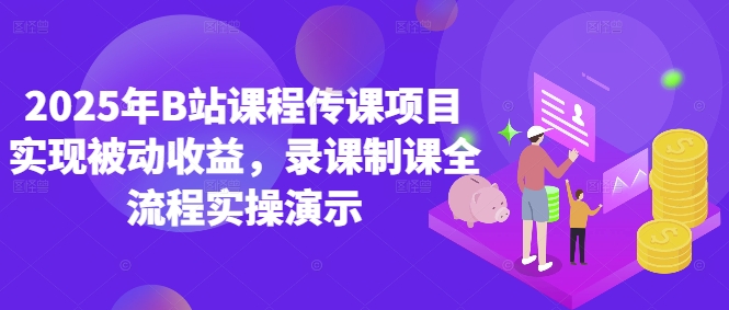 2025年B站课程传课项目实现被动收益，录课制课全流程实操演示-第一资源库