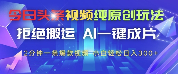 今日头条视频纯原创玩法,拒绝搬运,AI一键成片, 2分钟一条爆款视频,小白也能轻松日入3张+【揭秘】-第一资源库