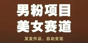 男粉项目美女赛道，发发作品，轻松获流自动变现-第一资源库