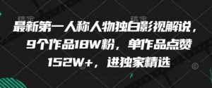 最新第一人称人物独白影视解说，9个作品18W粉，单作品点赞152W+，进独家精选-第一资源库