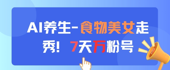 AI养生新玩法，食物美女走秀，7天万粉号-第一资源库