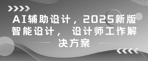 AI辅助设计，2025新版智能设计， 设计师工作解决方案-第一资源库