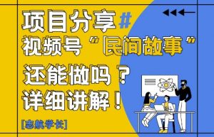 视频号“民间故事”是什么?还能不能做?怎么做?详细讲解-第一资源库