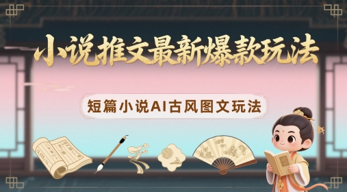 小说推文最新爆款玩法,短篇小说AI古风图文玩法-第一资源库