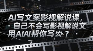 AI写文案影视解说课,自己不会写影视解说文案怎么办?用AI帮你写-第一资源库