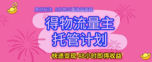 得物流量主托管计划,原创玩法,5分钟三重收益变现,快速变现,48小时即得收益【揭秘】-第一资源库