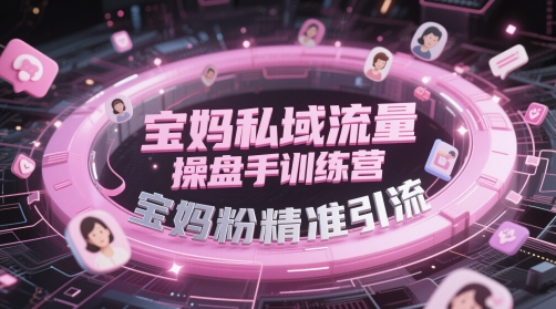 宝妈私域流量操盘手训练营，宝妈粉精准引流-第一资源库