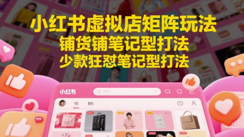 小红书虚拟店矩阵玩法，铺货铺笔记型打法，少款狂怼笔记型打法-第一资源库