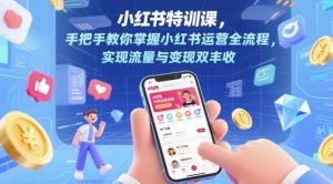 小红书特训课，手把手教你掌握小红书运营全流程，实现流量与变现双丰收-第一资源库