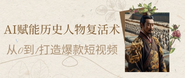 AI赋能历史人物复活术:从0到1打造爆款短视频,7天涨粉10W,小白也能月入过1W-第一资源库