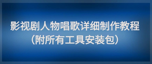 影视剧人物唱歌详细制作教程，点赞量动辄几十W（附所有工具安装包）-第一资源库