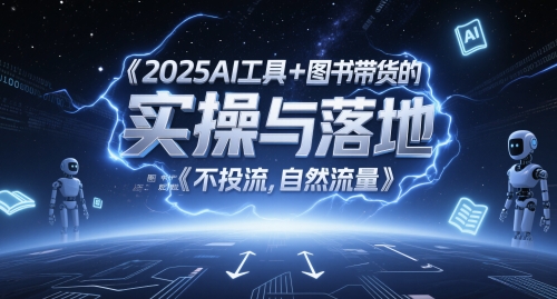 2025AI工具+图书带货的实操与落地,图文起号带货全攻略,不投流,自然流量-第一资源库