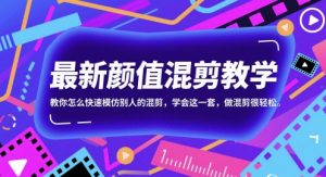 最新颜值混剪教学，教你怎么快速模仿别人的混剪，学会这一套，做混剪很轻松-第一资源库