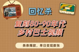 回忆杀!复刻80-90年代乡村巴士视频,条条爆款,单日变现数张-第一资源库