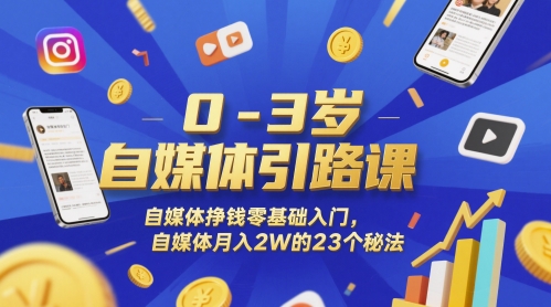 0-3岁自媒体引路课,自媒体挣钱零基础入门,自媒体月入2W的23个秘法-第一资源库