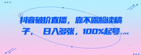 抖音破价直播,靠不露脸读稿子, 日入多张,100%起号-第一资源库