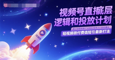 视频号直播底层逻辑和投放计划，短视频微付费撬短引最新打法-第一资源库