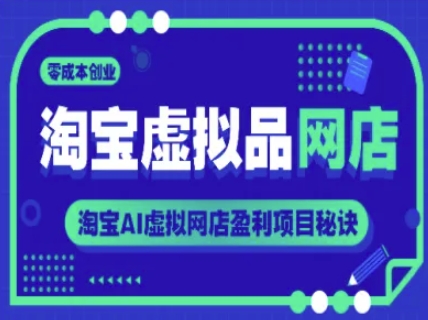 淘宝虚拟品网店，零成本创业，淘宝AI虚拟网店盈利项目秘诀-第一资源库
